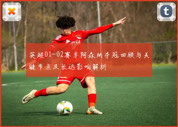 英超01-02赛季阿森纳夺冠回顾与关键节点及长远影响解析