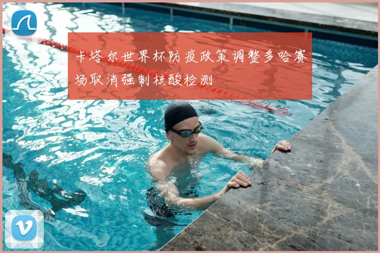 卡塔尔世界杯防疫政策调整多哈赛场取消强制核酸检测