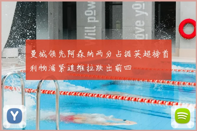 曼城领先阿森纳两分占据英超榜首利物浦紧追维拉跌出前四