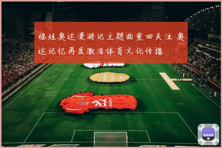 福娃奥运漫游记主题曲重回关注 奥运记忆再度激活体育文化传播