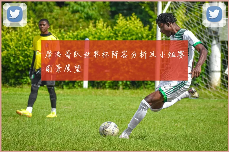 摩洛哥队世界杯阵容分析及小组赛前景展望