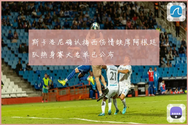 斯卡洛尼确认梅西伤情缺席阿根廷队热身赛大名单已公布