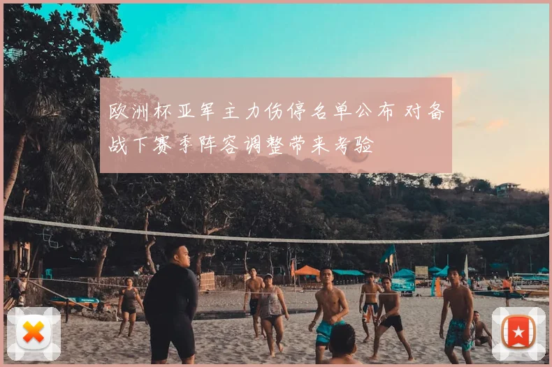 欧洲杯亚军主力伤停名单公布 对备战下赛季阵容调整带来考验