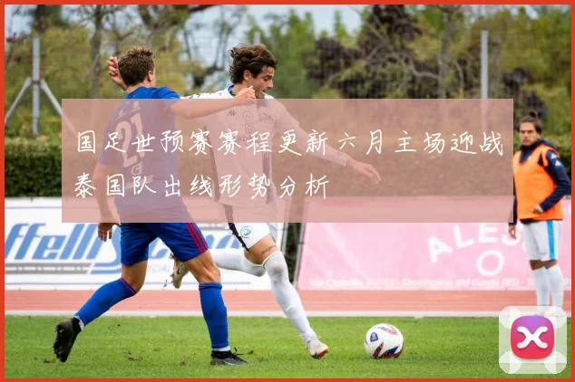 国足世预赛赛程更新六月主场迎战泰国队出线形势分析