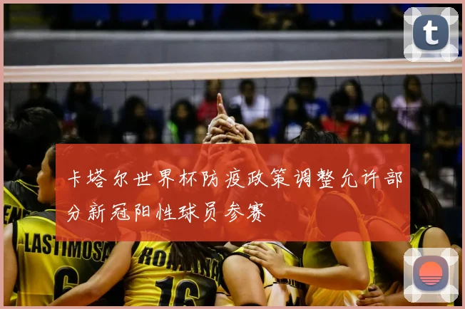 卡塔尔世界杯防疫政策调整允许部分新冠阳性球员参赛