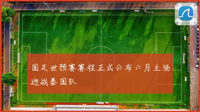 国足世预赛赛程正式公布六月主场迎战泰国队