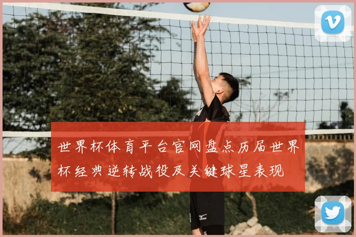 世界杯体育平台官网盘点历届世界杯经典逆转战役及关键球星表现