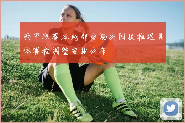 西甲联赛本轮部分场次因故推迟具体赛程调整安排公布