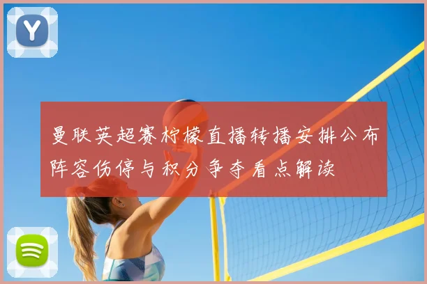 曼联英超赛柠檬直播转播安排公布阵容伤停与积分争夺看点解读