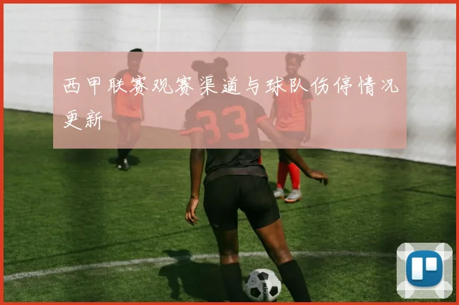 西甲联赛观赛渠道与球队伤停情况更新