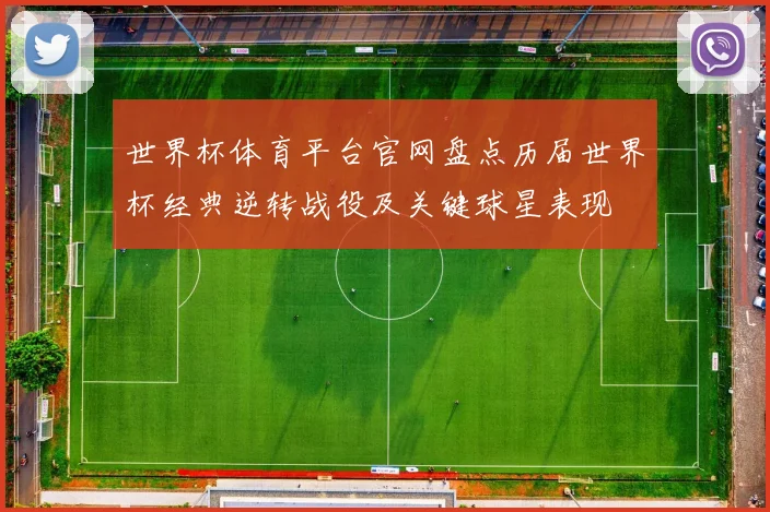 世界杯体育平台官网盘点历届世界杯经典逆转战役及关键球星表现