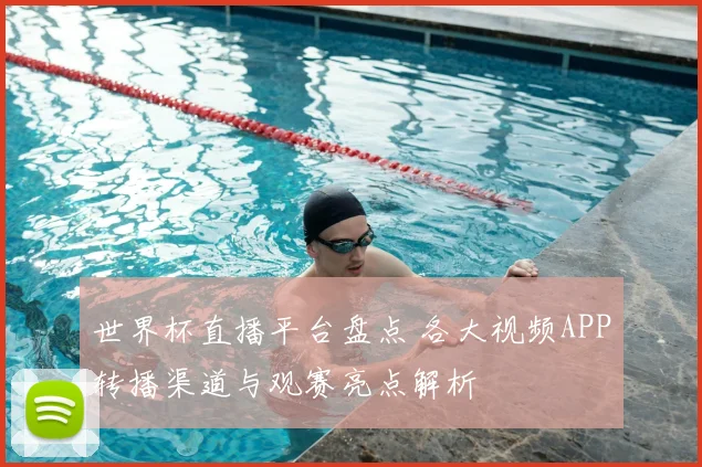 世界杯直播平台盘点 各大视频APP转播渠道与观赛亮点解析