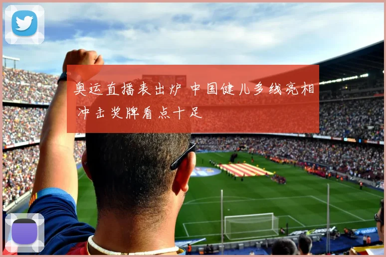 奥运直播表出炉 中国健儿多线亮相 冲击奖牌看点十足