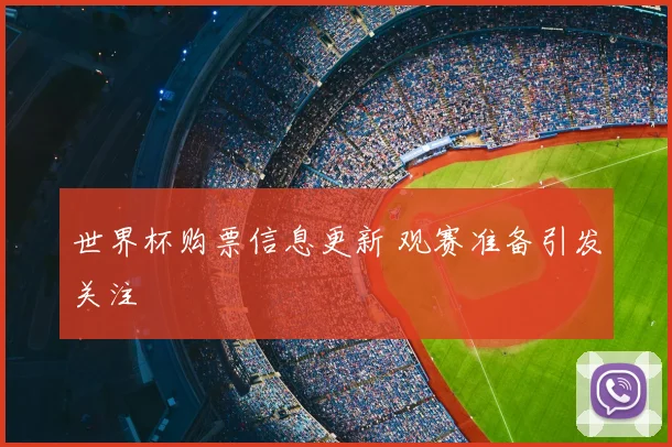 世界杯购票信息更新 观赛准备引发关注