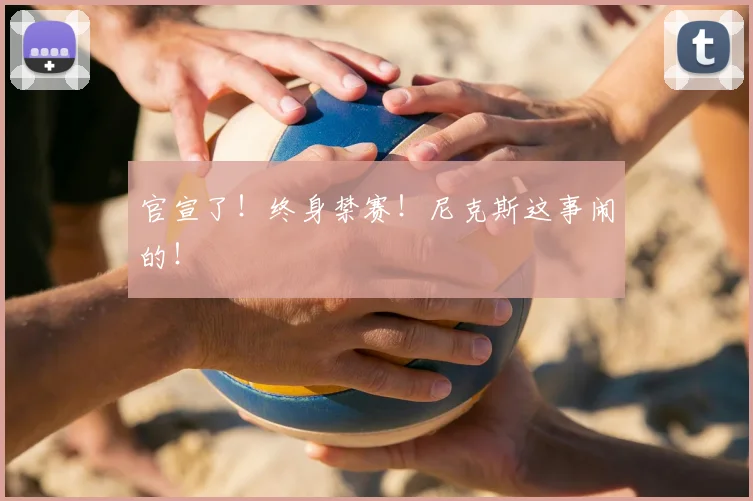 官宣了！终身禁赛！尼克斯这事闹的！