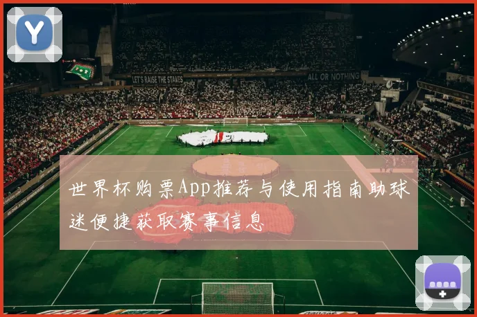 世界杯购票App推荐与使用指南助球迷便捷获取赛事信息