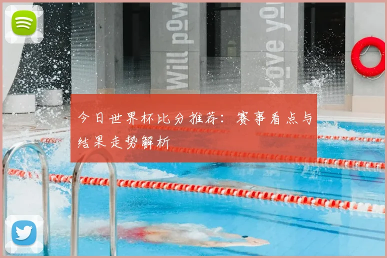今日世界杯比分推荐：赛事看点与结果走势解析