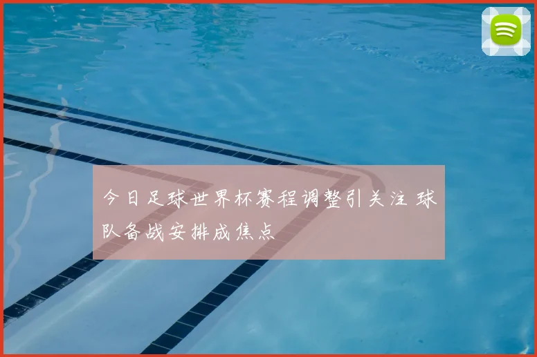 今日足球世界杯赛程调整引关注 球队备战安排成焦点
