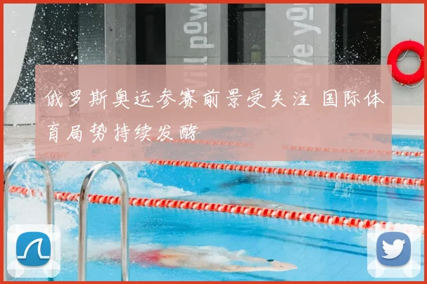 俄罗斯奥运参赛前景受关注 国际体育局势持续发酵